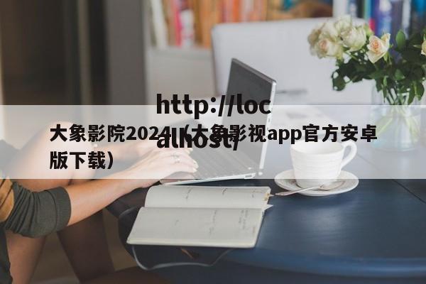大象影院2024(大象影视app官方安卓版下载)