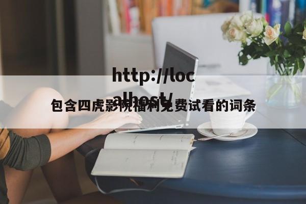 包含四虎影院福利免费试看的词条